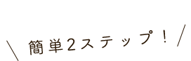 簡単2ステップ！！