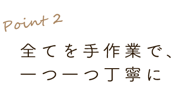 2.全てを手作業で、一つ一つ丁寧に